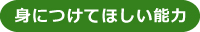 身につけてほしい能力